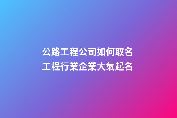 公路工程公司如何取名 工程行業企業大氣起名-第1張-公司起名-玄機派